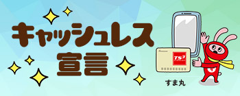 キャッシュレス宣言 お支払いはキャッシュレスでササッと！スママルが素早く処理いたします！