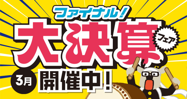 ３月は、大決算ファイナルフェア開催中！