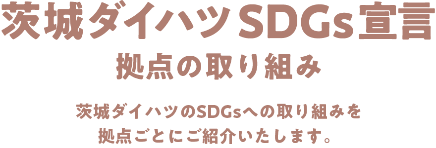 茨城ダイハツのSDGsへの取り組みを拠点ごとにご紹介いたします。