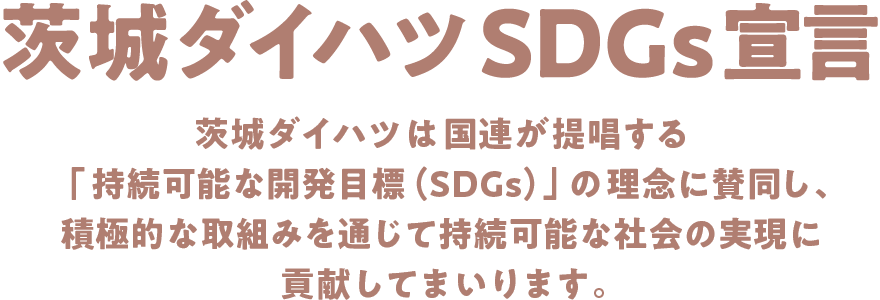 茨城ダイハツは国連が提唱する持続可能な開発目標(SDGs)の理念に賛同し積極的な取組みを通じて持続可能な社会の実現に貢献してまいります