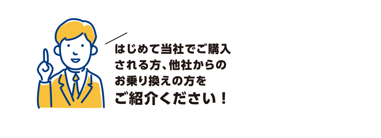 はじめて当社でご購入される方、他社からのお乗り換えの方をご紹介ください！